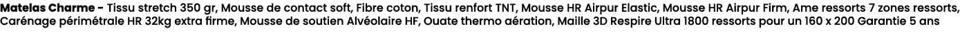 Matelas Charme Tissu stretch 350 gr, Mousse de contact soft, Fibre coton, Tissu renfort TNT, Mousse HR Airpur Elastic...