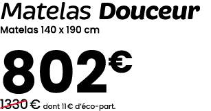 Matelas Douceur Matelas 140 x 190 cm 802€ ￼1330 € dont 11 € d’ co part.