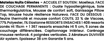 Matelas Nuits C lestes ACCUEIL ET SOUTIEN : Moelleux. FACE DE COUCHAGE PERMANENTE : Ouate hypoallerg nique, Soie ther...