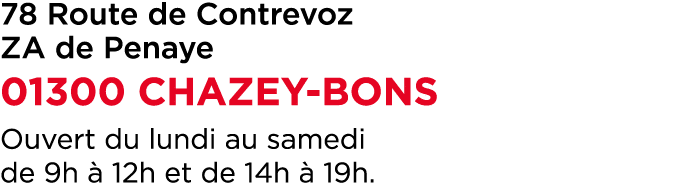 78 Route de Contrevoz ZA de Penaye 01300 CHAZEY BONS Ouvert du lundi au samedi de 9h  12h et de 14h   19h.