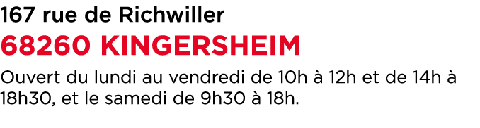 167 rue de Richwiller 68260 KINGERSHEIM Ouvert du lundi au vendredi de 10h  12h et de 14h   18h30, et le samedi de 9...