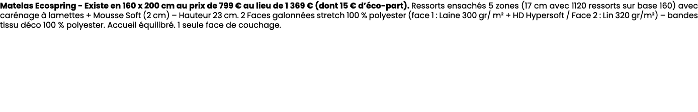 Matelas Ecospring Existe en 160 x 200 cm au prix de 799 € au lieu de 1 369 € (dont 15 € d’ co part). Ressorts ensach ...