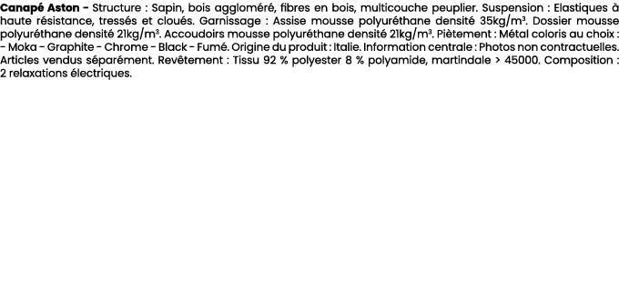 Canap Aston Structure : Sapin, bois agglom r , fibres en bois, multicouche peuplier. Suspension : Elastiques   haute...
