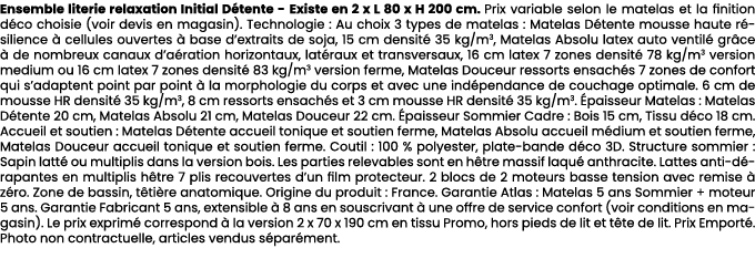 Ensemble literie relaxation Initial D tente Existe en 2 x L 80 x H 200 cm. Prix variable selon le matelas et la finit...