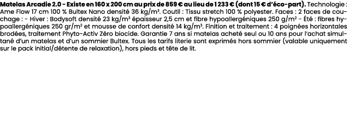 Matelas Arcadie 2.0 Existe en 160 x 200 cm au prix de 859 € au lieu de 1 233 € (dont 15 € d’ co part). Technologie : ...