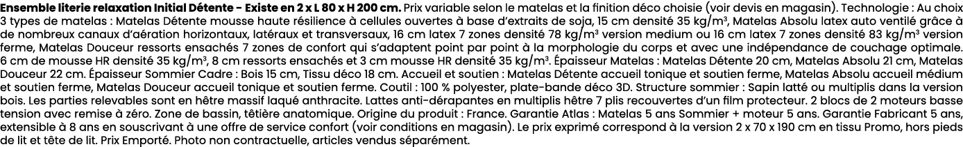 Ensemble literie relaxation Initial D tente Existe en 2 x L 80 x H 200 cm. Prix variable selon le matelas et la finit...
