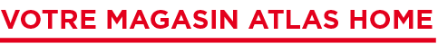 Votre magasin Atlas Home 