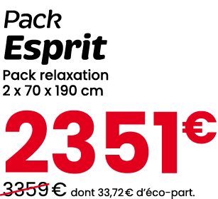 Pack Esprit Pack relaxation 2 x 70 x 190 cm 2351€ ￼3359 € dont 33,72 € d’ co part.