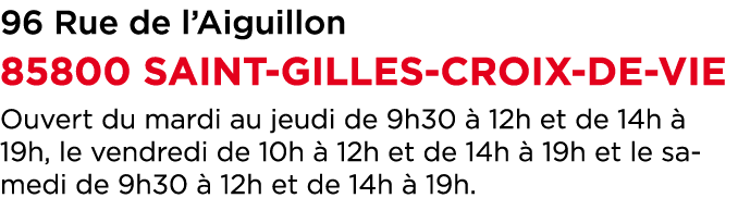 96 Rue de l’Aiguillon 85800 SAINT GILLES CROIX DE VIE Ouvert du mardi au jeudi de 9h30  12h et de 14h   19h, le vend...