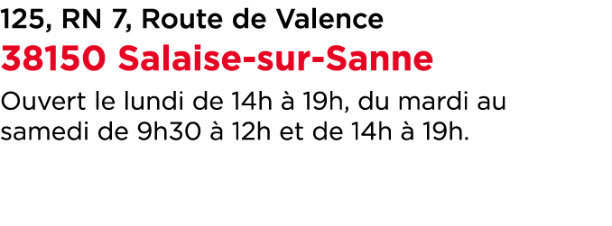 125, RN 7, Route de Valence 38150 Salaise sur Sanne Ouvert le lundi de 14h  19h, du mardi au samedi de 9h30   12h et...