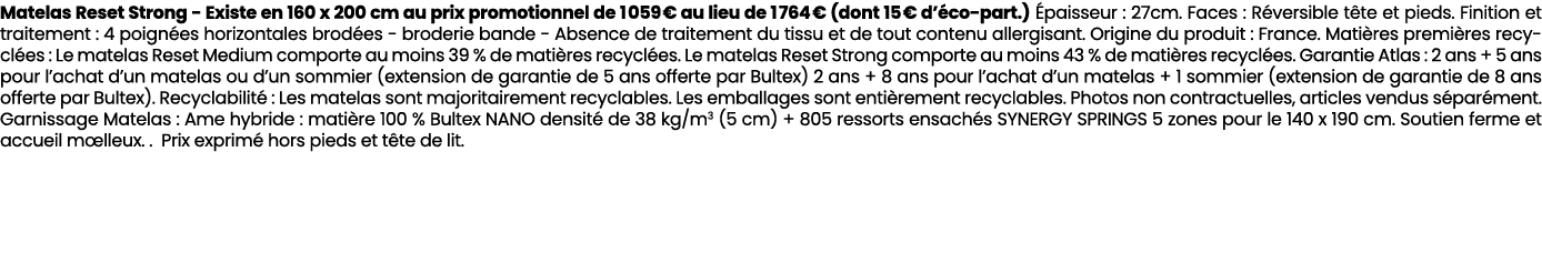 Matelas Reset Strong Existe en 160 x 200 cm au prix promotionnel de 1 059 € au lieu de 1 764 € (dont 15 € d’ co part....