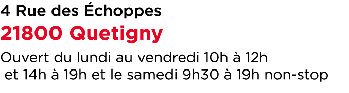 4 Rue des choppes 21800 Quetigny Ouvert du lundi au vendredi 10h   12h et 14h   19h et le samedi 9h30   19h non stop
