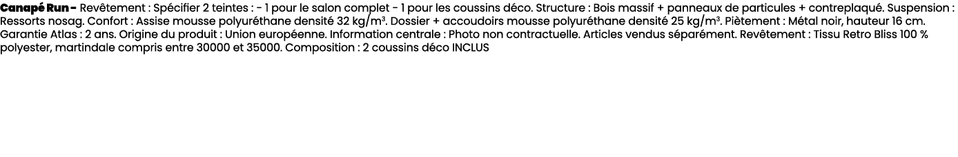 Canap Run Rev tement : Sp cifier 2 teintes : 1 pour le salon complet 1 pour les coussins d co. Structure : Bois mass...