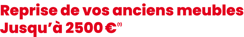 Reprise de vos anciens meubles Jusqu’ 2500 € (1)