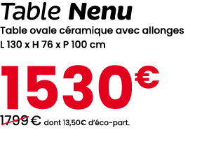 Table Nenu Table ovale c ramique avec allonges L 130 x H 76 x P 100 cm 1530€ ￼1799 € dont 13,50€ d’ co part.