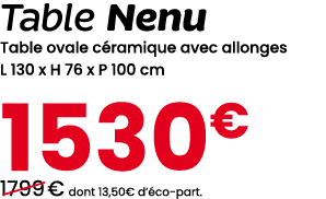 Table Nenu Table ovale c ramique avec allonges L 130 x H 76 x P 100 cm 1530€ ￼1799 € dont 13,50€ d’ co part.