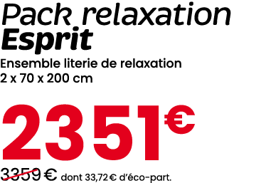 Pack relaxation Esprit Ensemble literie de relaxation 2 x 70 x 200 cm 2351€ ￼3359 € dont 33,72 € d’ co part.