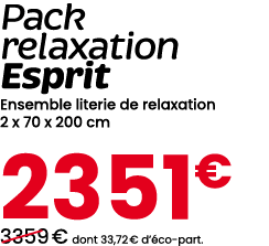 Pack relaxation Esprit Ensemble literie de relaxation 2 x 70 x 200 cm 2351€ ￼3359 € dont 33,72 € d’ co part.