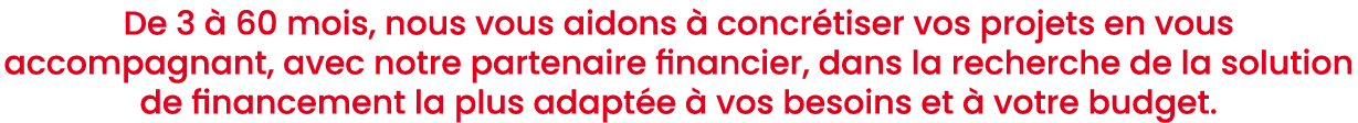 De 3  60 mois, nous vous aidons   concr tiser vos projets en vous accompagnant, avec notre partenaire financier, dan...
