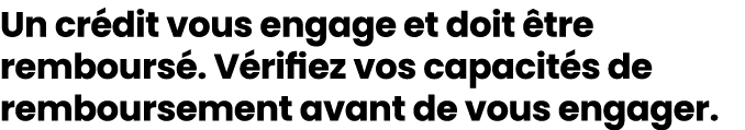 Un cr dit vous engage et doit tre rembours . V rifiez vos capacit s de remboursement avant de vous engager.
