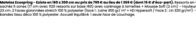 Matelas Ecospring Existe en 160 x 200 cm au prix de 799 € au lieu de 1 369 € (dont 15 € d’ co part). Ressorts ensach ...