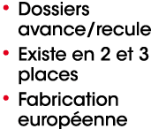• Dossiers avance/recule • Existe en 2 et 3 places • Fabrication europ enne
