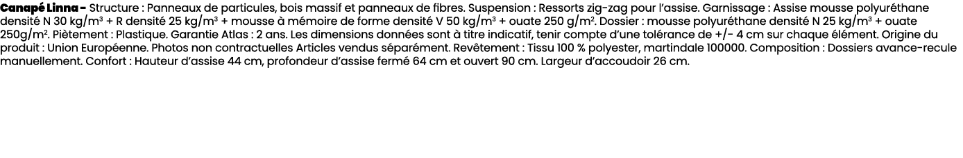 Canap Linna Structure : Panneaux de particules, bois massif et panneaux de fibres. Suspension : Ressorts zig zag pou...
