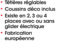• T ti res r glables • Coussins d co inclus • Existe en 2, 3 ou 4 places avec ou sans glider lectrique • Fabrication...