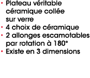 • Plateau v ritable c ramique coll e sur verre • 4 choix de c ramique • 2 allonges escamotables par rotation  180° •...