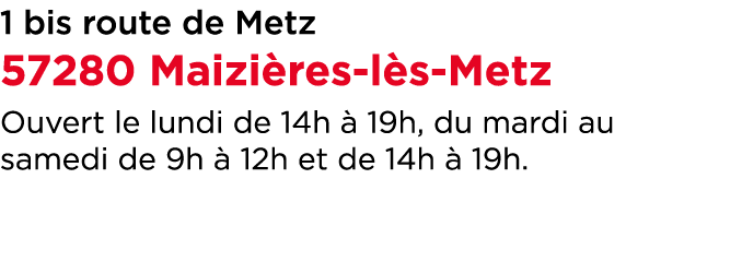 1 bis route de Metz 57280 Maizi res l s Metz Ouvert le lundi de 14h  19h, du mardi au samedi de 9h   12h et de 14h  ...
