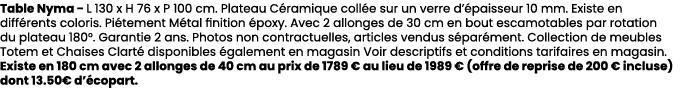 Table Nyma L 130 x H 76 x P 100 cm. Plateau C ramique coll e sur un verre d’ paisseur 10 mm. Existe en diff rents col...